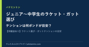 ジュニア～中学生のバドミントンラケット・ガット選びとテンションの目安